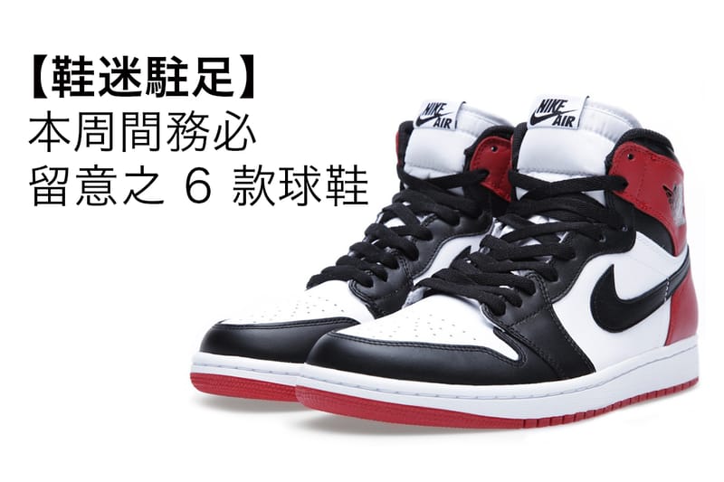 【鞋迷駐足】本周間務必留意之 6 款球鞋
