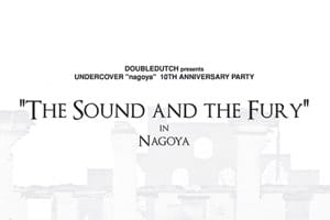 UNDERCOVER Nagoya 10th Anniversary "The Sound and the Fury" Party