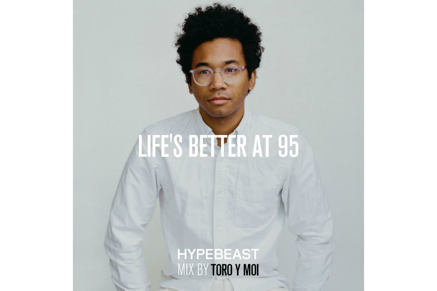 HYPEBEAST Mix Toro Y Moi Lifes Better at 95 Toro Y Moi 2016