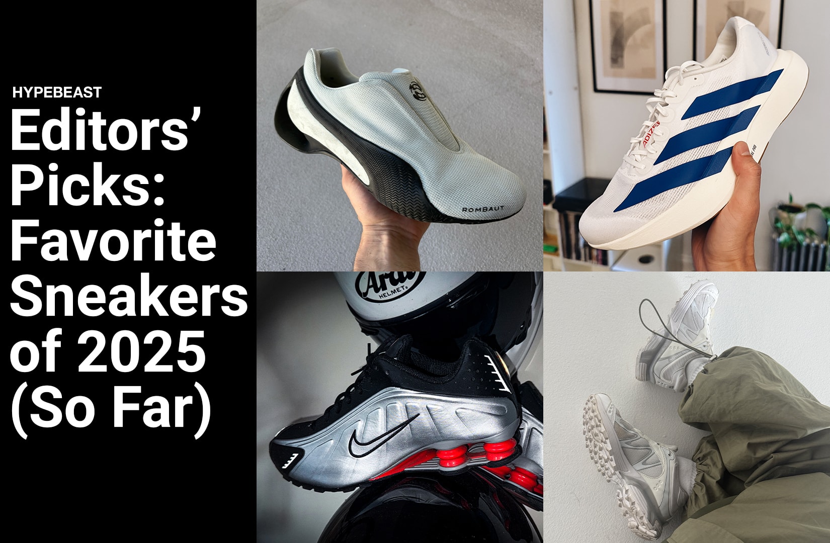 Editors’ Picks: Our Favorite Shoes of 2025 (So Far) ROMBAUT PUMA Levitation Medic Green Rick Owens Beatle Bogun FENTY PUMA Avanti Team Royal Creamy Vanilla Salomon XT-Whisper White Lunar Rock Nike Shox R4 Metallic Silver Picante Red JJJJound ASICS GEL-QUANTUM 360 I AMP adidas Evo SL Cloud White Royal Blue New Balance 1906R Year of the Snake FENTY PUMA Cat Cleat Jelly Pumpkin Pie Willy Chavarria Allen Edmonds Jalisco
