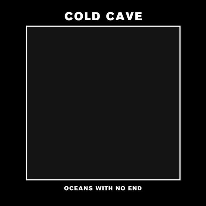 Cold Cave – Oceans With No End