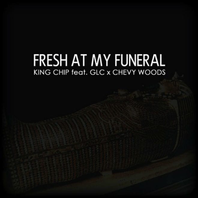 King Chip featuring GLC & Chevy Woods – Fresh At My Funeral