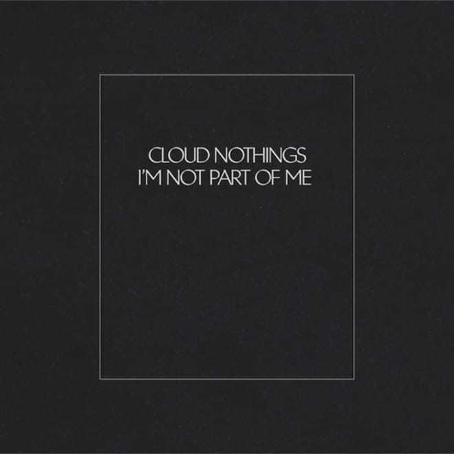 Cloud Nothings - I'm Not Part of Me