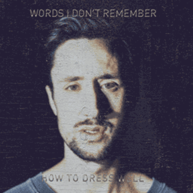 How To Dress Well - Words I Don't Remember
