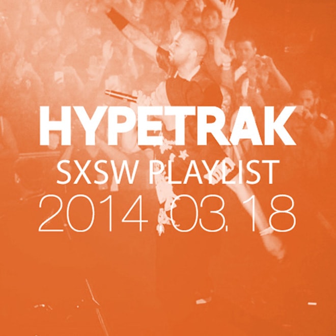 HYPETRAK Playlist for SXSW 2014