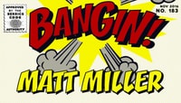 BANGIN! -- Matt Miller