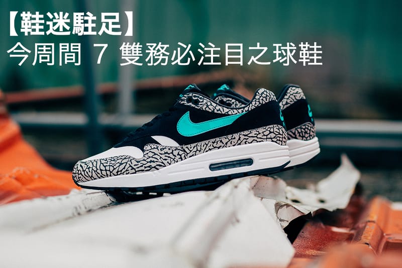 【鞋迷駐足】本周間務必留意之 7 款球鞋
