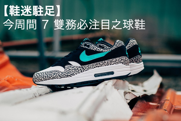 【鞋迷駐足】本周間務必留意之 7 款球鞋