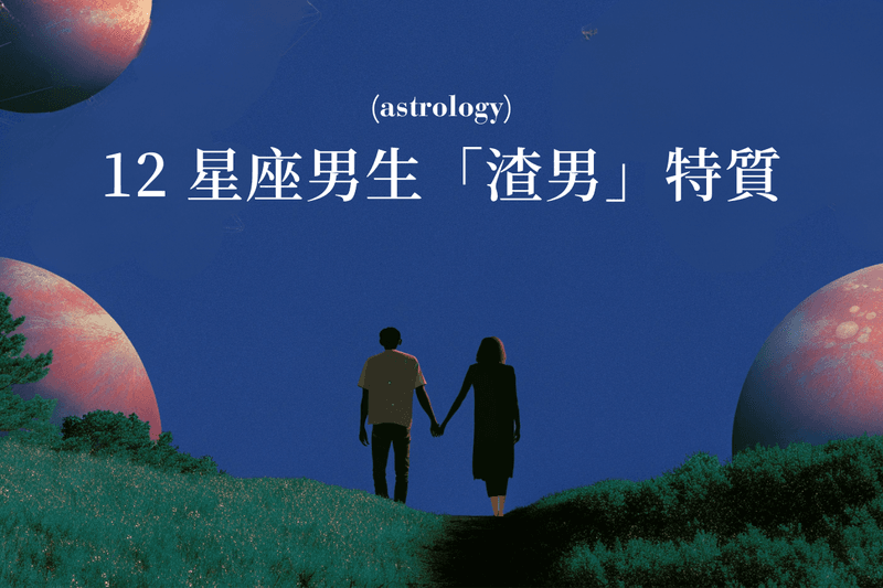 戀愛避雷針：盤點 12 星座男生的「渣男」特質，知己知彼，才不會再次受傷💔