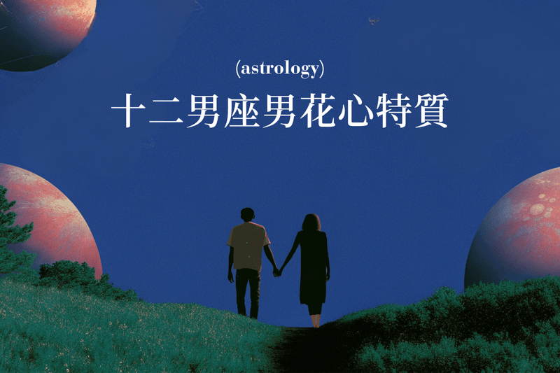 戀愛避雷針：盤點 12 星座男生的花心特質，知己知彼，才不會再次受傷💔