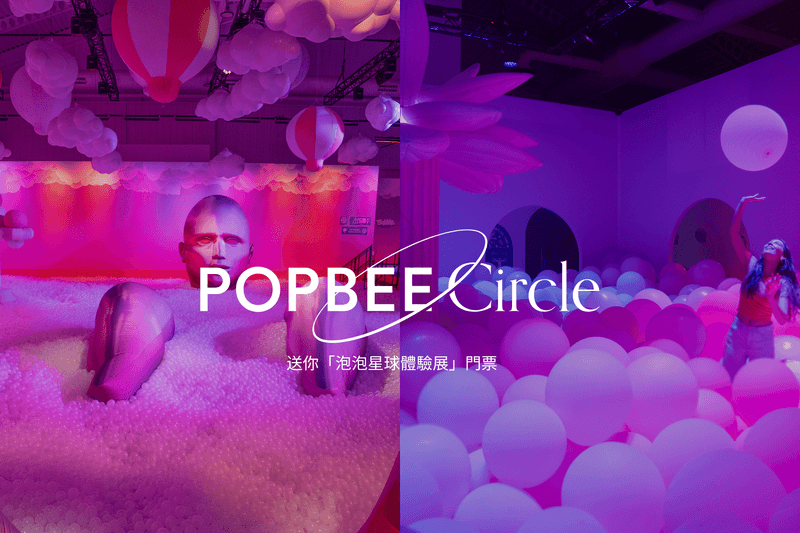 POPBEE Circle 會員福利：今夏最期待的超現實巨作！「泡泡星球體驗展」登陸香港，送你免費門票